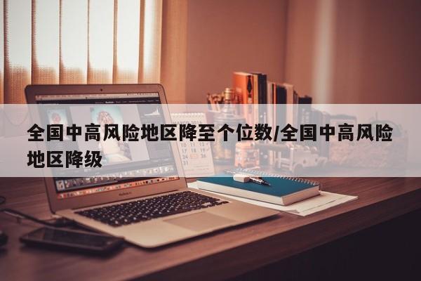 全国中高风险地区降至个位数/全国中高风险地区降级