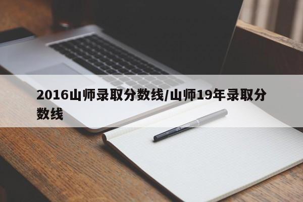 2016山师录取分数线/山师19年录取分数线