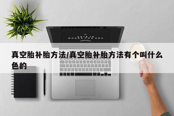 真空胎补胎方法/真空胎补胎方法有个叫什么色的