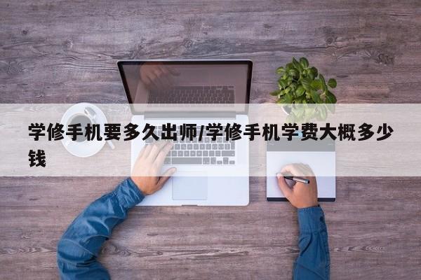 学修手机要多久出师/学修手机学费大概多少钱