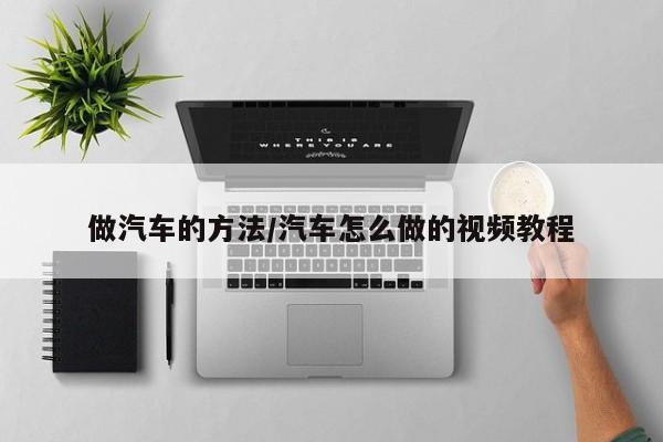 做汽车的方法/汽车怎么做的视频教程