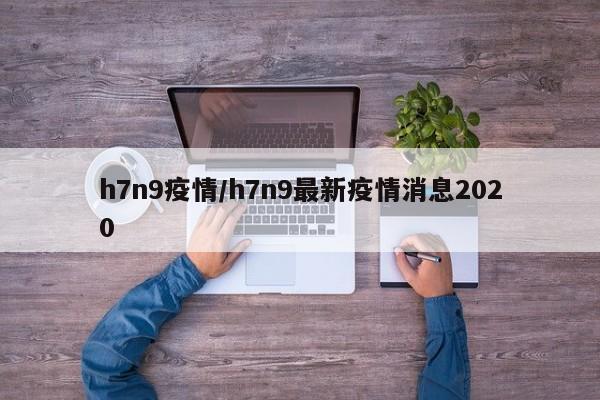 h7n9疫情/h7n9最新疫情消息2020