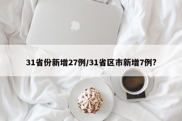 31省份新增27例/31省区市新增7例?