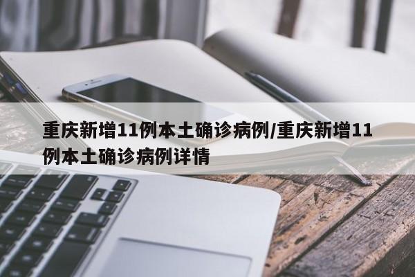 重庆新增11例本土确诊病例/重庆新增11例本土确诊病例详情