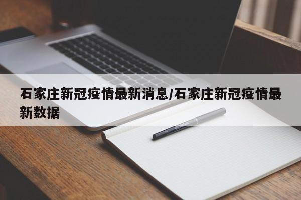 石家庄新冠疫情最新消息/石家庄新冠疫情最新数据