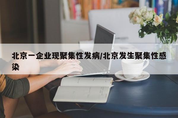 北京一企业现聚集性发病/北京发生聚集性感染