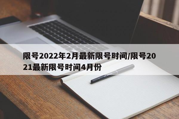 限号2022年2月最新限号时间/限号2021最新限号时间4月份