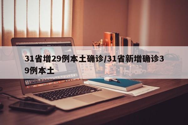 31省增29例本土确诊/31省新增确诊39例本土