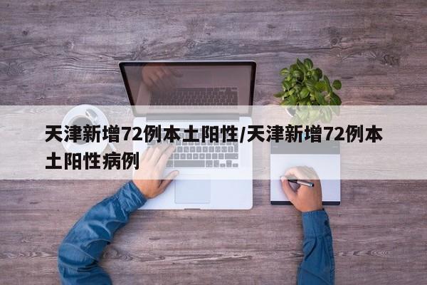 天津新增72例本土阳性/天津新增72例本土阳性病例