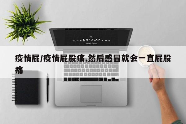 疫情屁/疫情屁股痛,然后感冒就会一直屁股痛