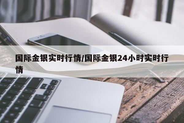 国际金银实时行情/国际金银24小时实时行情