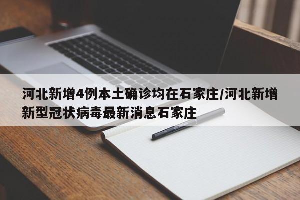 河北新增4例本土确诊均在石家庄/河北新增新型冠状病毒最新消息石家庄