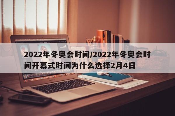 2022年冬奥会时间/2022年冬奥会时间开幕式时间为什么选择2月4日