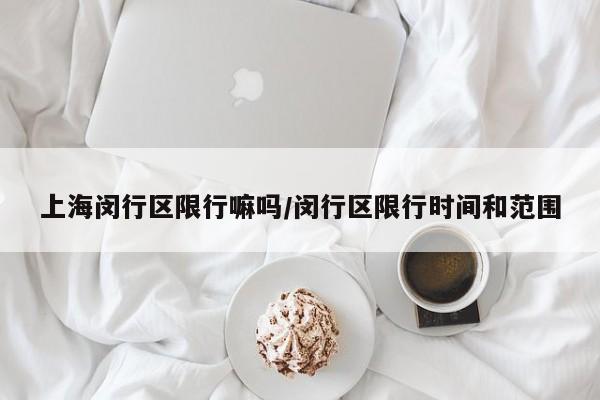 上海闵行区限行嘛吗/闵行区限行时间和范围