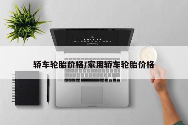 轿车轮胎价格/家用轿车轮胎价格