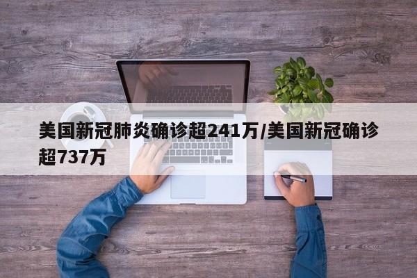 美国新冠肺炎确诊超241万/美国新冠确诊超737万