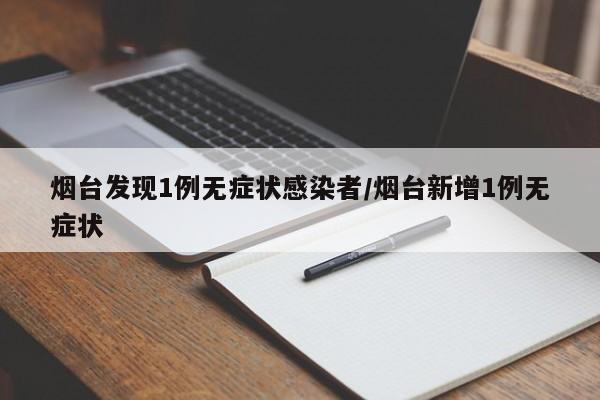 烟台发现1例无症状感染者/烟台新增1例无症状