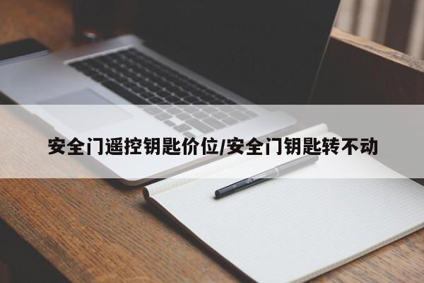 安全门遥控钥匙价位/安全门钥匙转不动