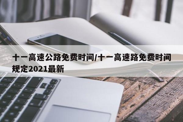 十一高速公路免费时间/十一高速路免费时间规定2021最新