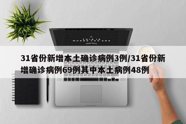 31省份新增本土确诊病例3例/31省份新增确诊病例69例其中本土病例48例