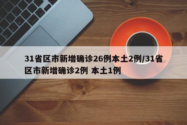 31省区市新增确诊26例本土2例/31省区市新增确诊2例 本土1例