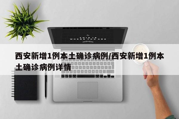 西安新增1例本土确诊病例/西安新增1例本土确诊病例详情