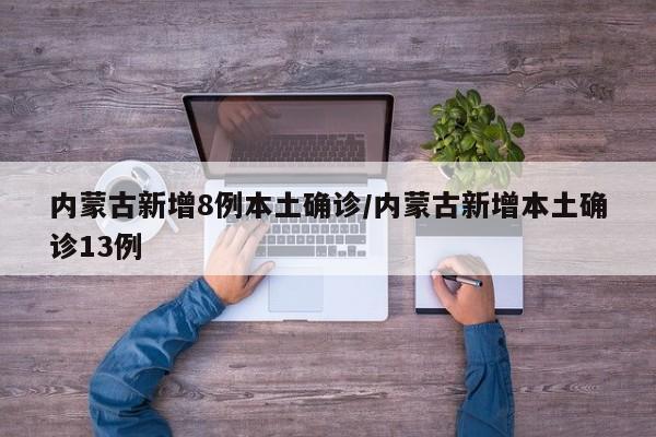 内蒙古新增8例本土确诊/内蒙古新增本土确诊13例