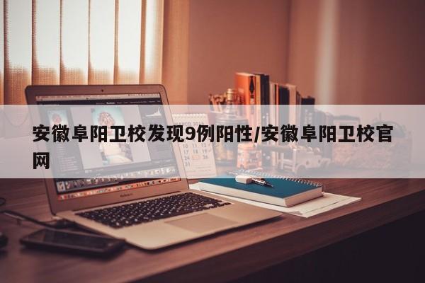 安徽阜阳卫校发现9例阳性/安徽阜阳卫校官网