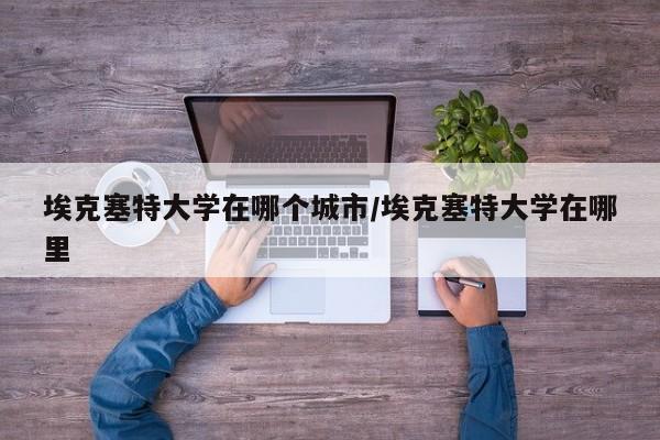 埃克塞特大学在哪个城市/埃克塞特大学在哪里