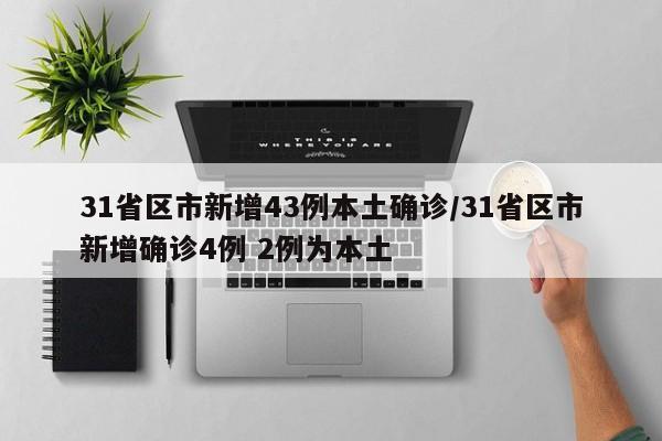 31省区市新增43例本土确诊/31省区市新增确诊4例 2例为本土
