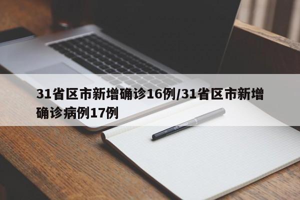 31省区市新增确诊16例/31省区市新增确诊病例17例
