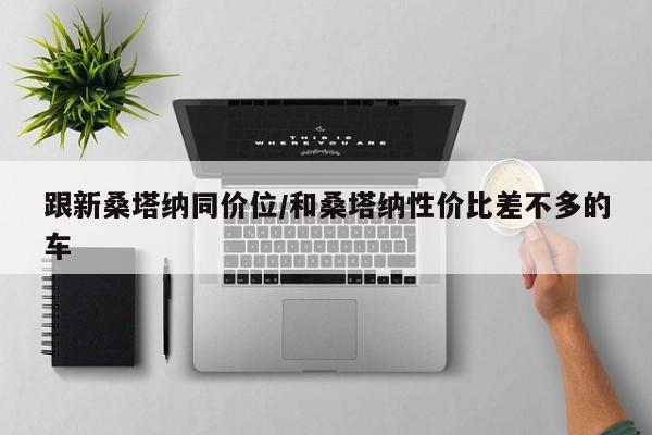 跟新桑塔纳同价位/和桑塔纳性价比差不多的车