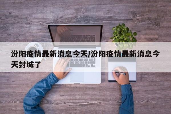 汾阳疫情最新消息今天/汾阳疫情最新消息今天封城了