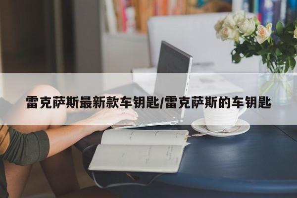 雷克萨斯最新款车钥匙/雷克萨斯的车钥匙