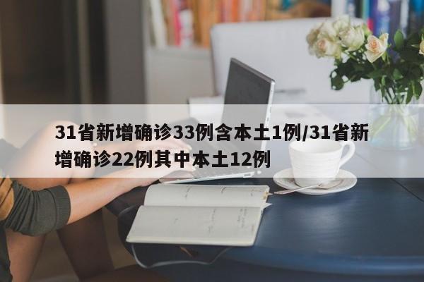 31省新增确诊33例含本土1例/31省新增确诊22例其中本土12例