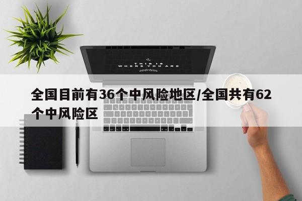 全国目前有36个中风险地区/全国共有62个中风险区