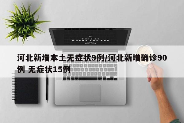 河北新增本土无症状9例/河北新增确诊90例 无症状15例