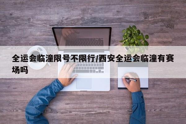 全运会临潼限号不限行/西安全运会临潼有赛场吗