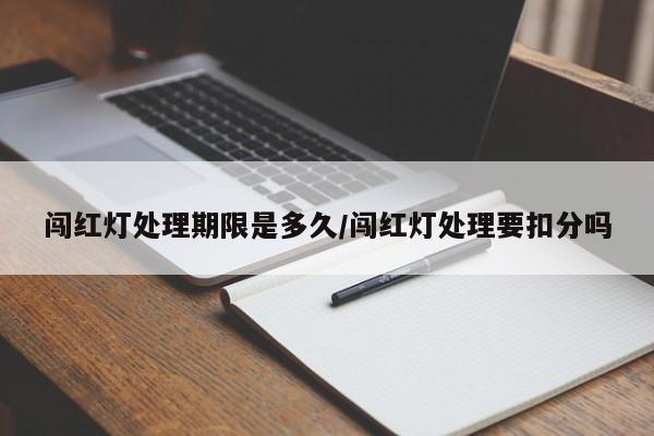 闯红灯处理期限是多久/闯红灯处理要扣分吗
