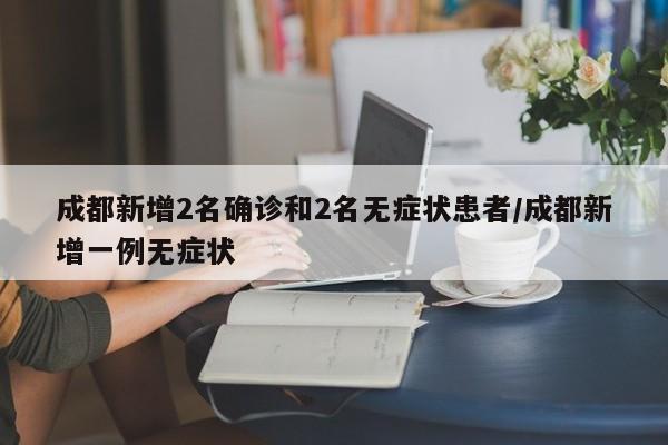 成都新增2名确诊和2名无症状患者/成都新增一例无症状