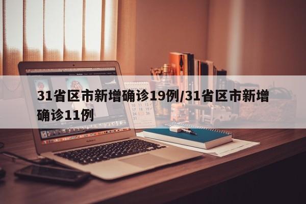 31省区市新增确诊19例/31省区市新增确诊11例