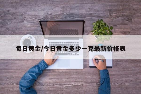 每日黄金/今日黄金多少一克最新价格表