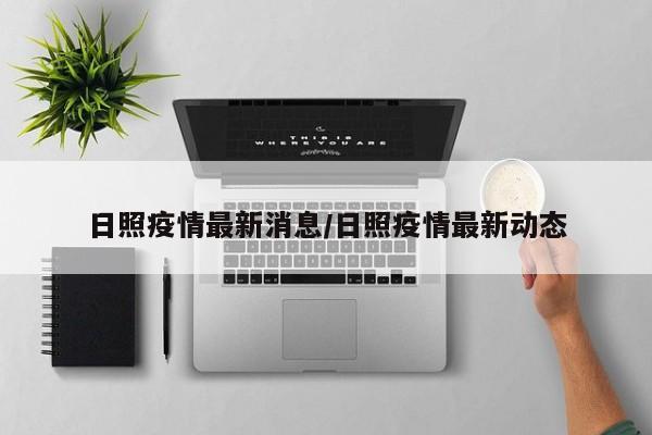 日照疫情最新消息/日照疫情最新动态