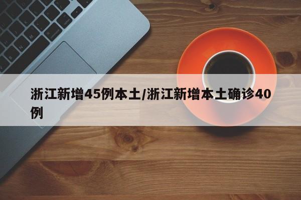 浙江新增45例本土/浙江新增本土确诊40例