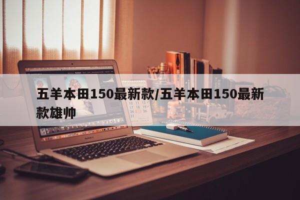 五羊本田150最新款/五羊本田150最新款雄帅