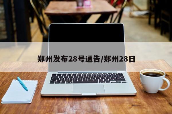 郑州发布28号通告/郑州28日