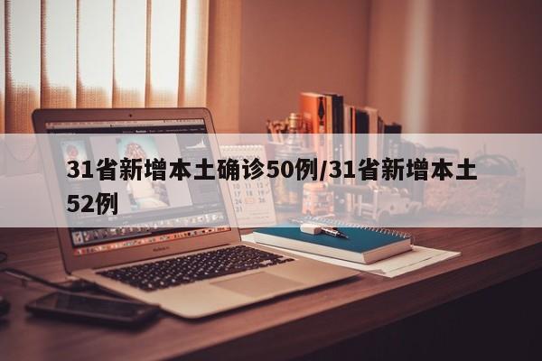 31省新增本土确诊50例/31省新增本土52例