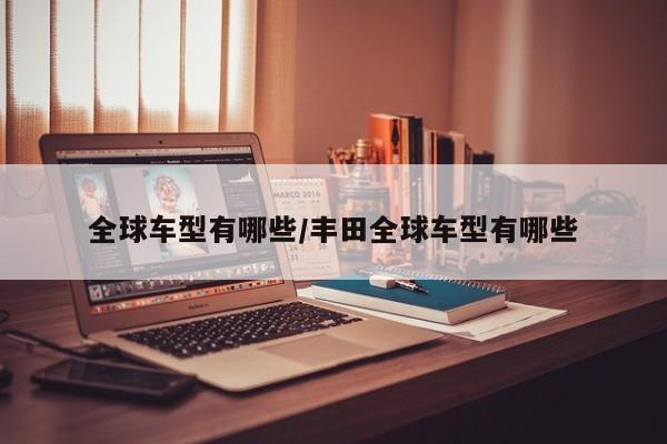 全球车型有哪些/丰田全球车型有哪些