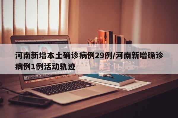 河南新增本土确诊病例29例/河南新增确诊病例1例活动轨迹