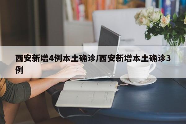 西安新增4例本土确诊/西安新增本土确诊3例